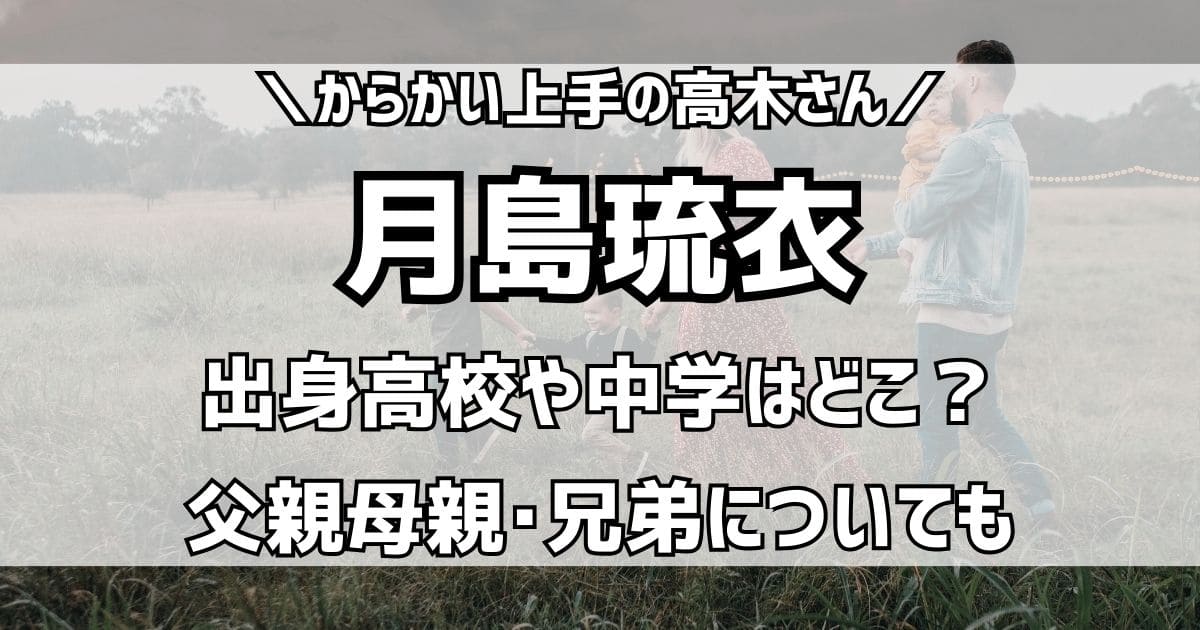 月島琉衣の高校や出身中学など学歴は？父親母親や兄弟など実家についても