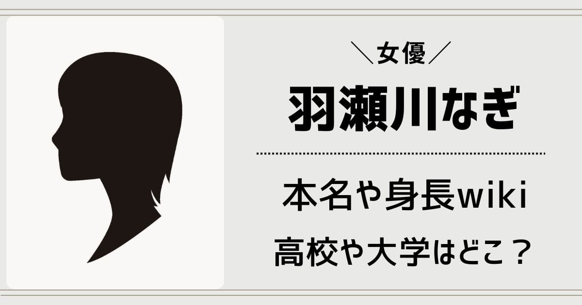 羽瀬川なぎの出身高校や大学はどこ？本名wikiプロフィールや父親は？