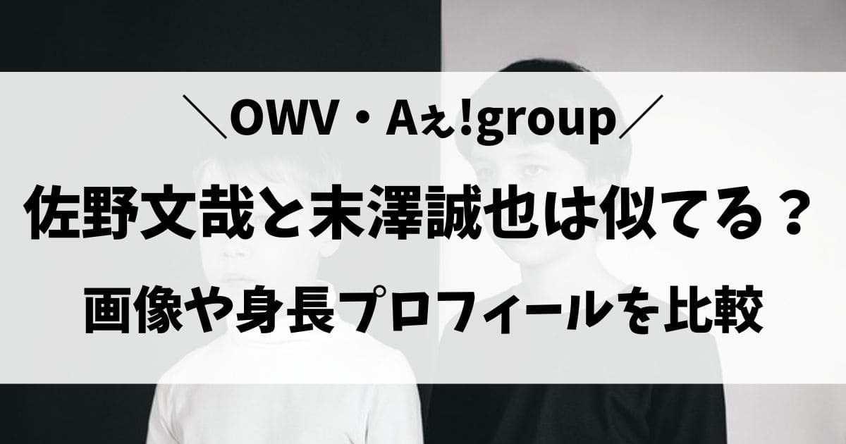 佐野文哉と末澤誠也は似てる？顔画像や身長プロフィールを比較！ジャニーズ？