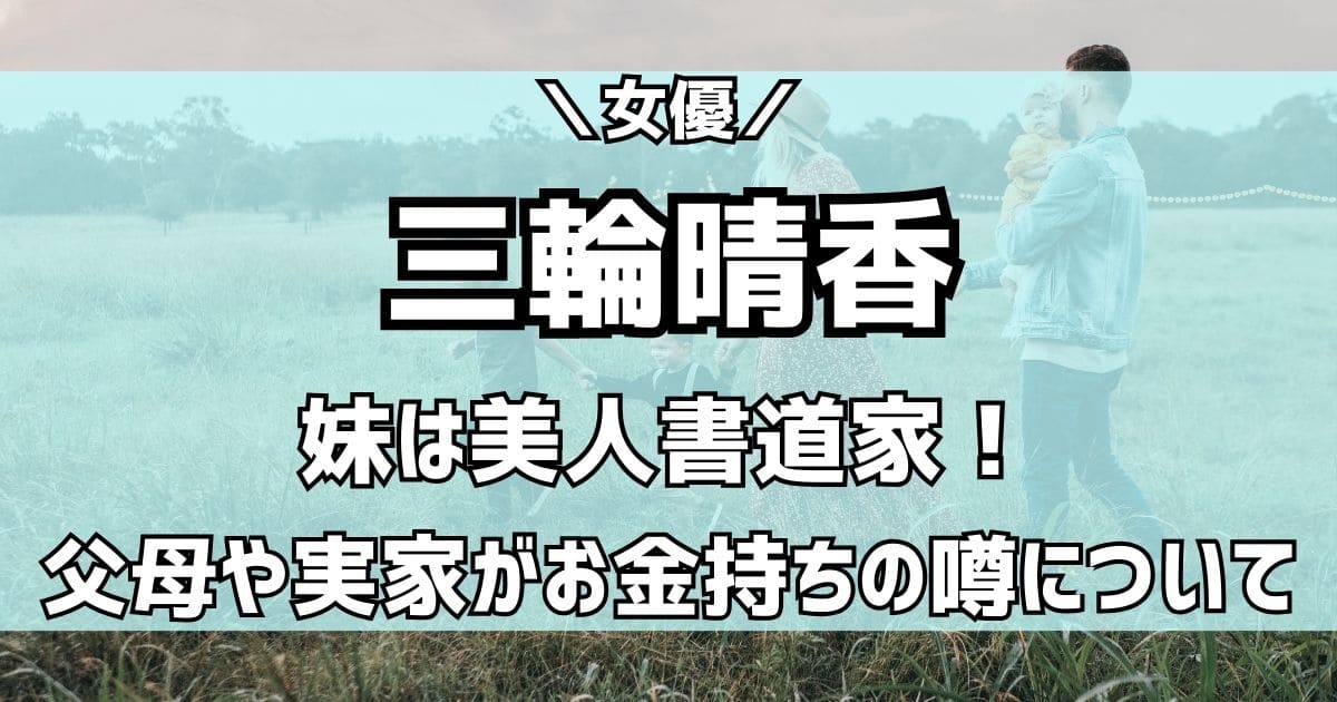 三輪晴香の妹は可愛い書道家！父親母親や兄弟の職業は？実家はお金持ち？