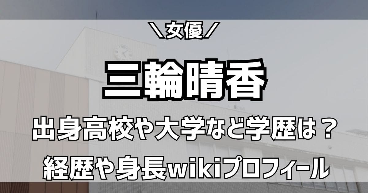 三輪晴香の出身高校や大学はどこ？wikiプロフィールと経歴＆学歴を調査