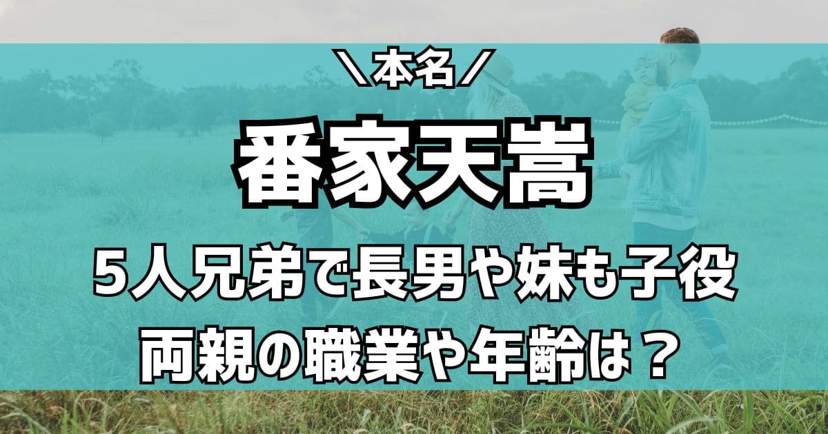 番家天嵩の両親や兄弟は？７人家族で長男や妹も子役！本名や年齢