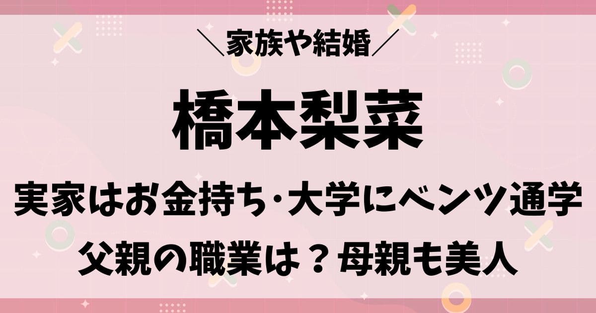 橋本梨菜は父親からベンツを貰うほど実家はお金持ち！結婚相手や母親は？