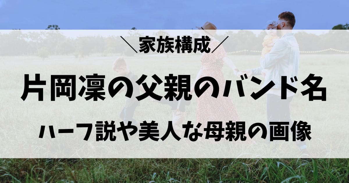 片岡凜の父親のバンド名は？片岡達也のハーフ説や母親など実家の家族