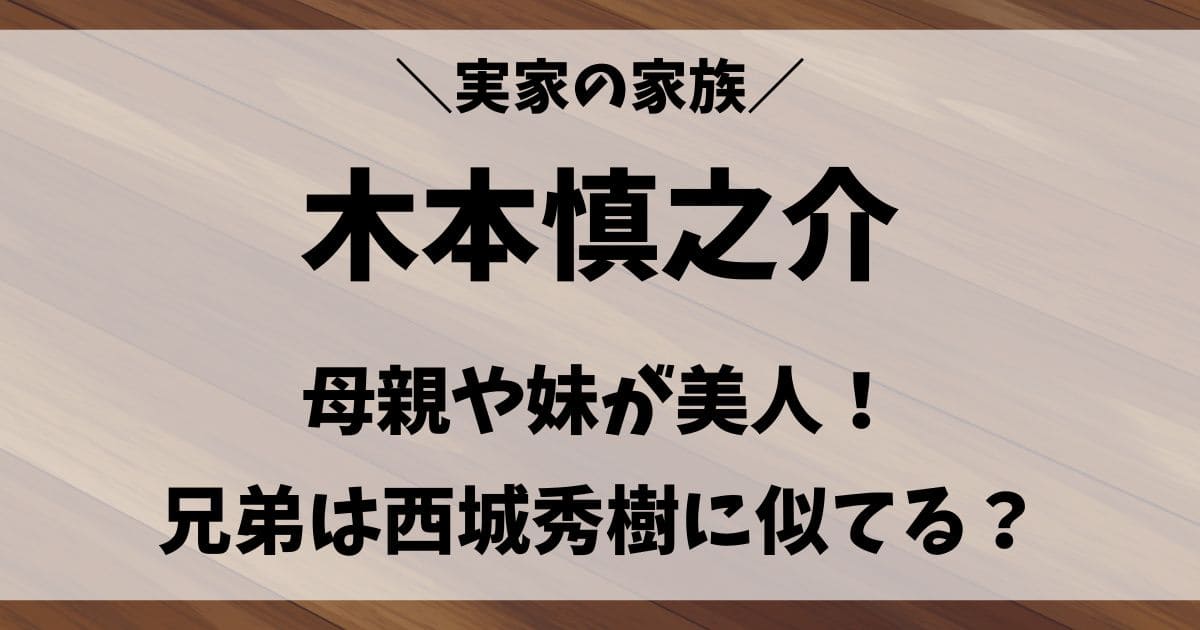 木本慎之介の母親や妹が美人！兄弟は西城秀樹に似てる実家の家族構成