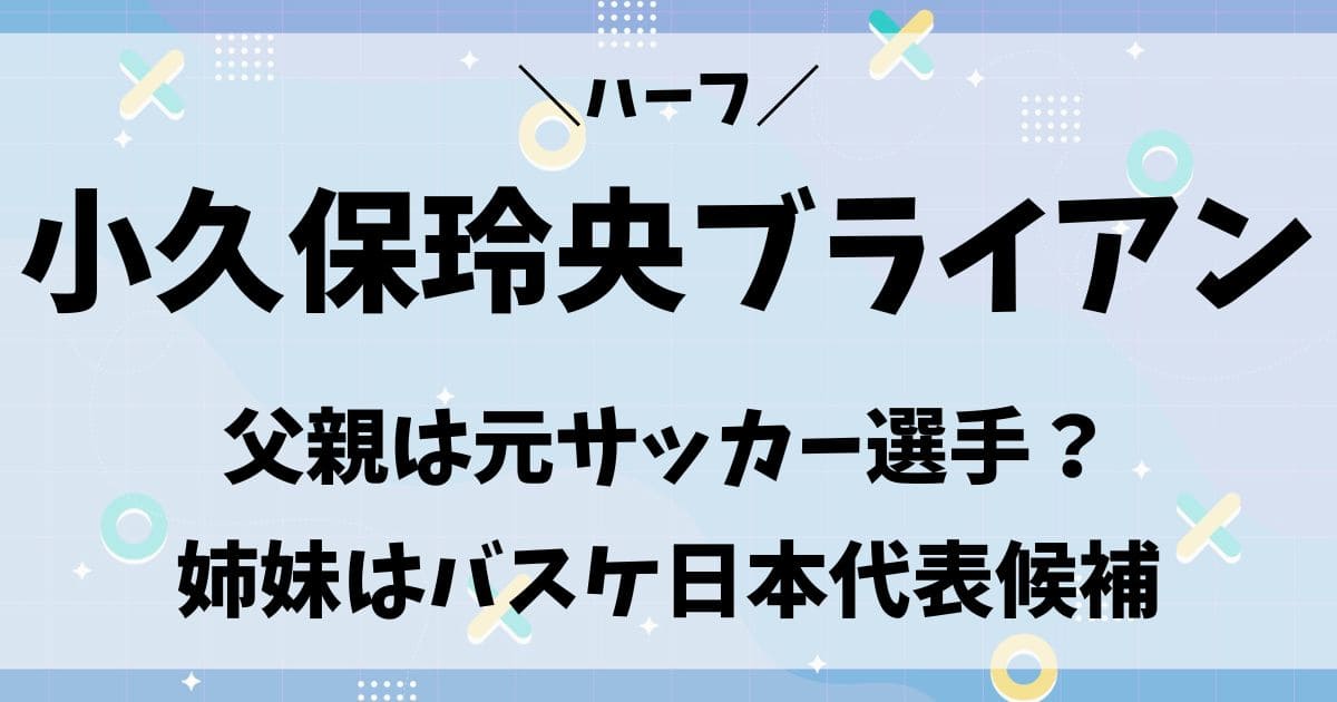 小久保玲央ブライアンの父親や母親の職業は？ハーフで姉妹はバスケ選手