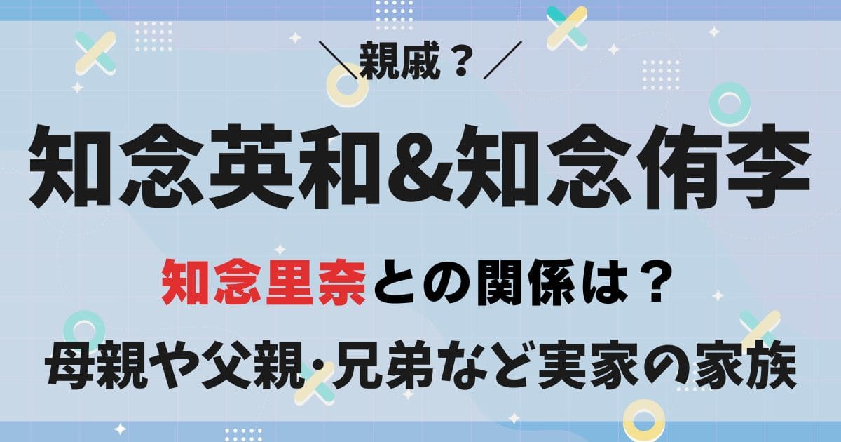 知念英和と知念侑李は似てるけど兄弟や親戚？知念里奈の関係や母親父親は？