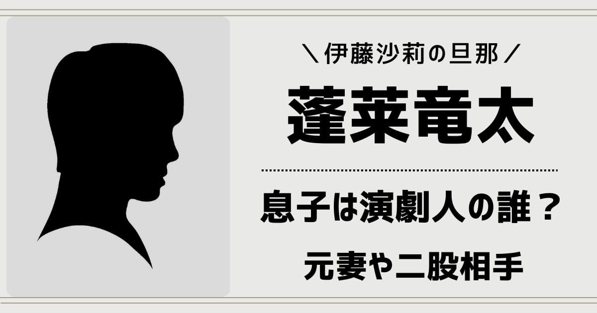 蓬莱竜太の息子は演劇人の蓬莱一斗！元妻や二股相手・伊藤沙莉との馴れ初め