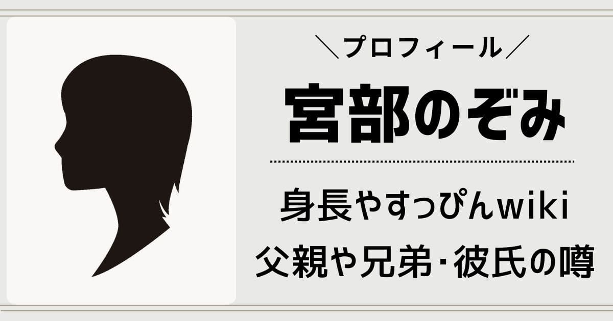 宮部のぞみwiki！父親や母親の職業と兄弟の年齢は？彼氏や実家