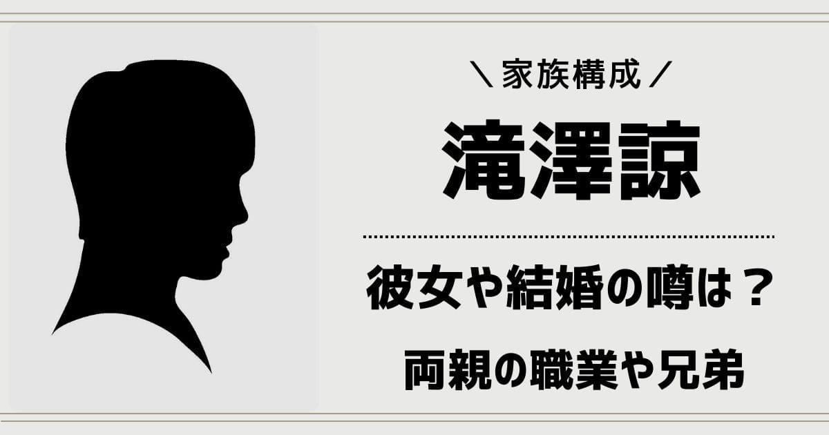 滝澤諒の彼女や結婚の噂は？父親や母親・兄弟など実家の家族構成