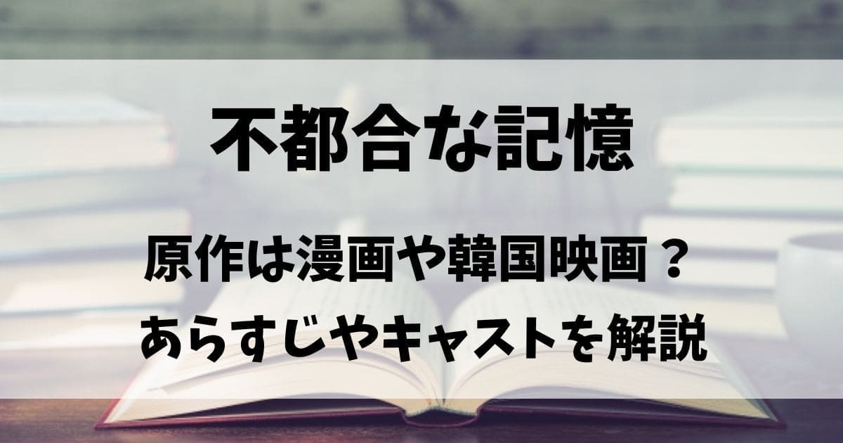 不都合な記憶の原作は漫画や韓国映画？あらすじやキャストを解説