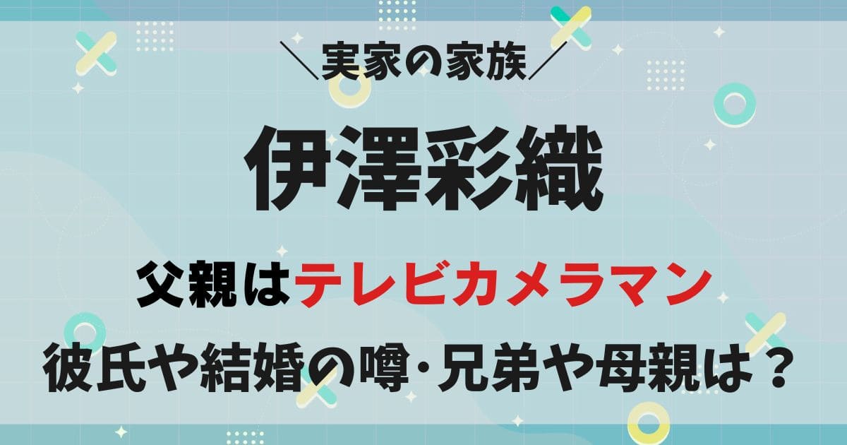 伊澤彩織の彼氏や結婚の噂！父親はカメラマンで兄弟や母親など実家の家族