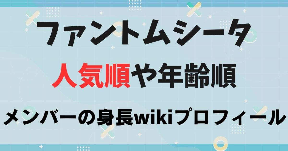 ファントムシータメンバーの年齢順や人気順は？顔画像や身長wikiプロフィール