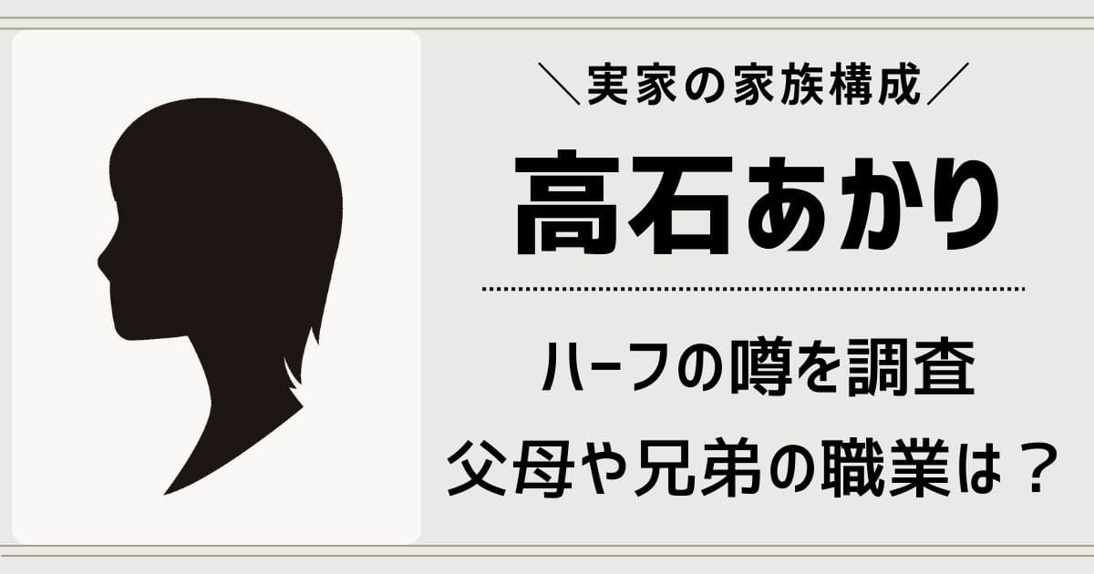 高石あかりはハーフ？父親や母親の職業や兄弟は？実家の家族構成