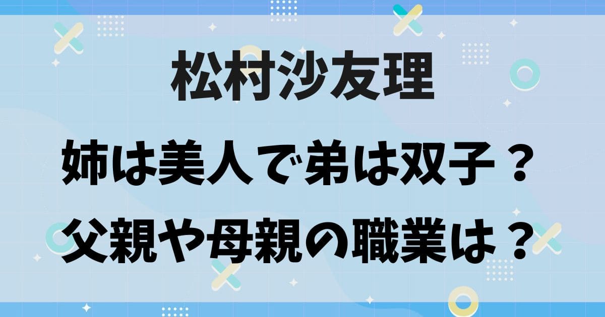 松村沙友理の父親や母親の職業は？実家はお金持ち？弟は双子で姉は美人