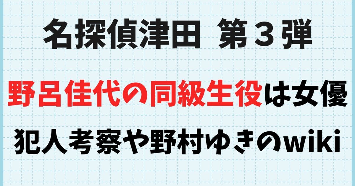 【名探偵津田】野呂佳代の同級生役の女優は野村ゆき！犯人考察まとめ