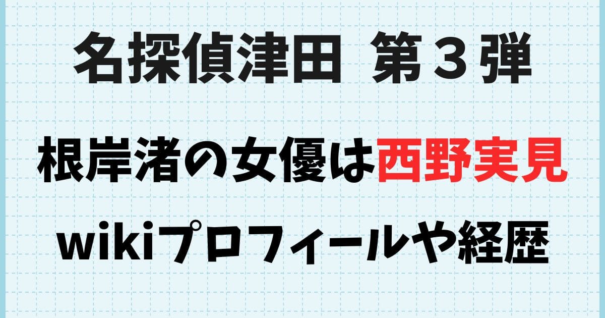 【名探偵津田3弾】根岸渚の女優は西野実見！wiki経歴や出演作