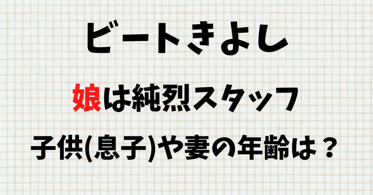 ビートきよしの子供は4人！娘は純烈スタッフで息子の年齢は？