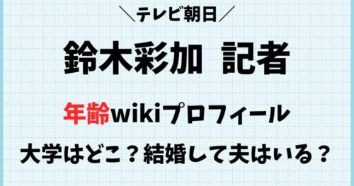 鈴木彩加(テレビ朝日記者)の大学やwikiプロフィール！結婚や夫は？