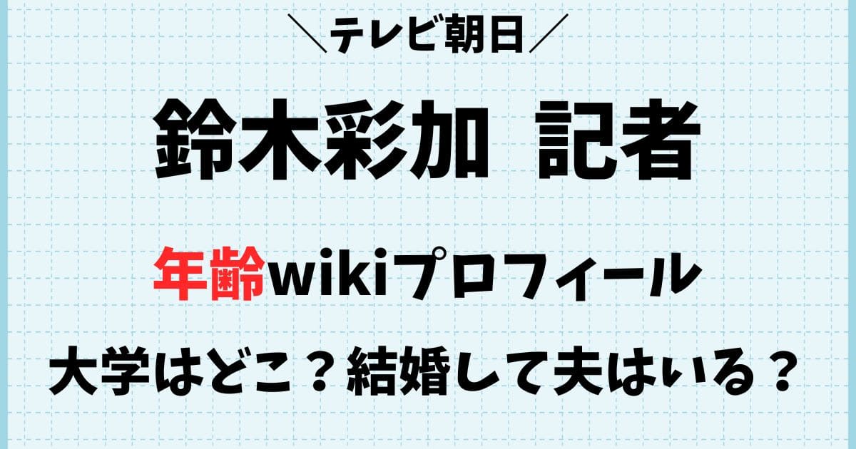 鈴木彩加(テレビ朝日記者)の大学やwikiプロフィール！結婚や夫は？